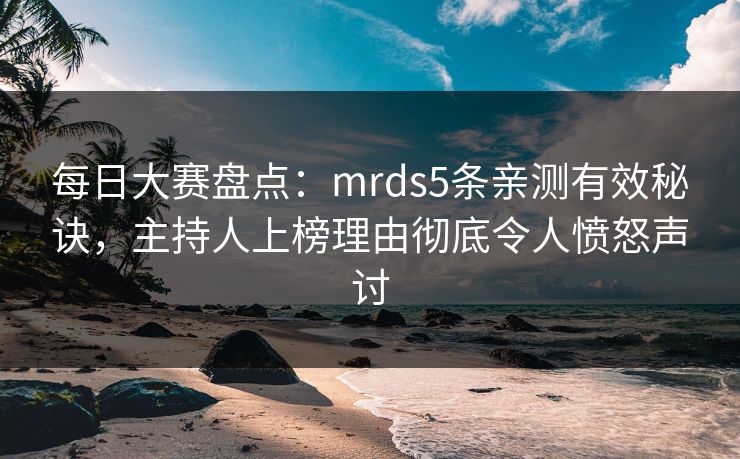 每日大赛盘点：mrds5条亲测有效秘诀，主持人上榜理由彻底令人愤怒声讨