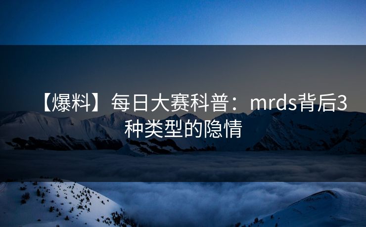 【爆料】每日大赛科普：mrds背后3种类型的隐情