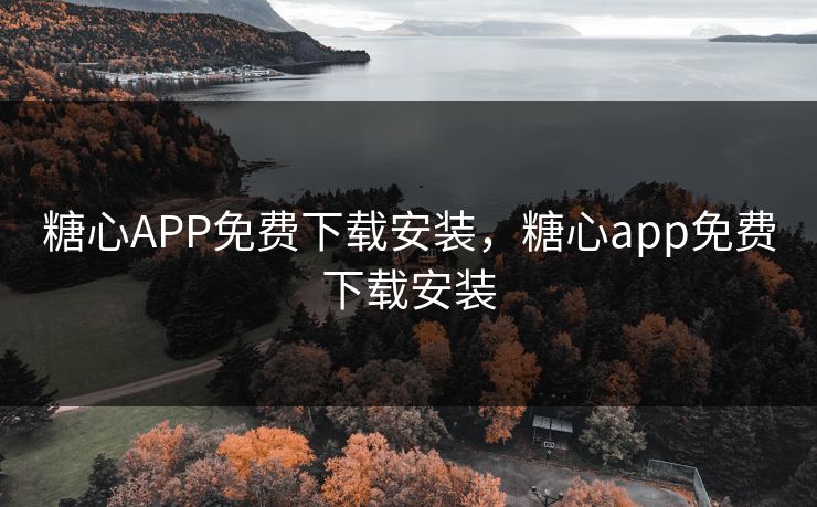 糖心APP免费下载安装，糖心app免费下载安装