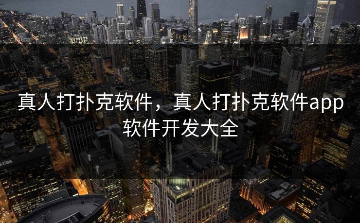 真人打扑克软件，真人打扑克软件app软件开发大全