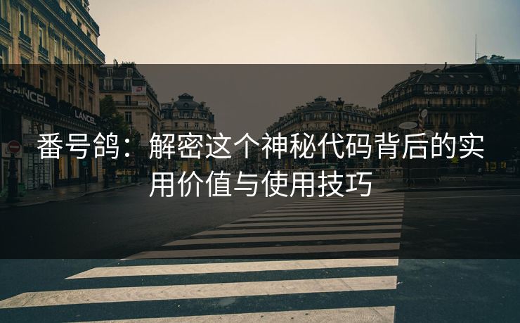番号鸽:解密这个神秘代码背后的实用价值与使用技巧 番号鸽:解密这个神秘代码背后的实用价值与使用技巧