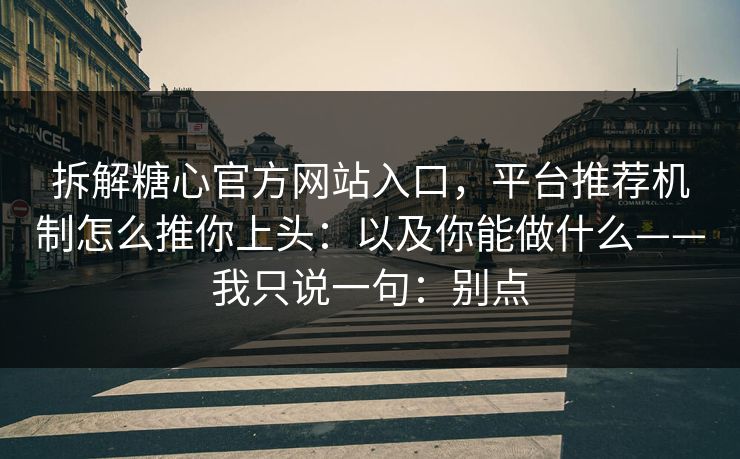 拆解糖心官方网站入口，平台推荐机制怎么推你上头：以及你能做什么——我只说一句：别点