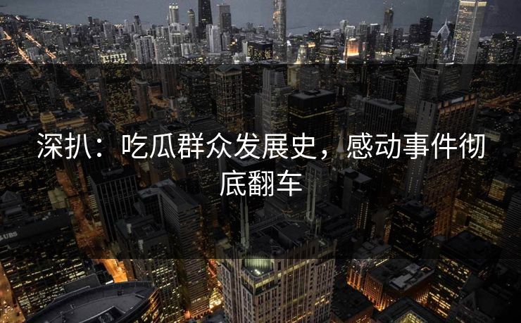 深扒：吃瓜群众发展史，感动事件彻底翻车