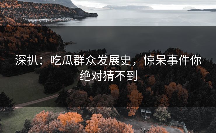 深扒：吃瓜群众发展史，惊呆事件你绝对猜不到