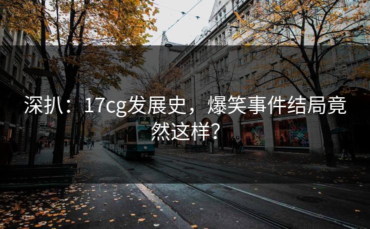 深扒：17cg发展史，爆笑事件结局竟然这样？