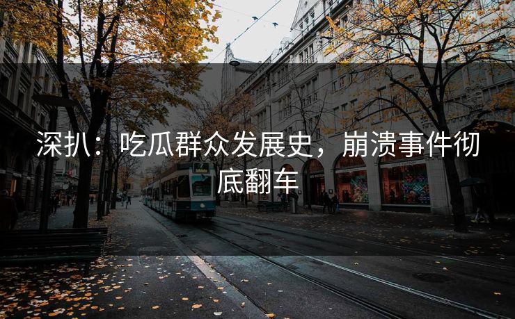 深扒：吃瓜群众发展史，崩溃事件彻底翻车