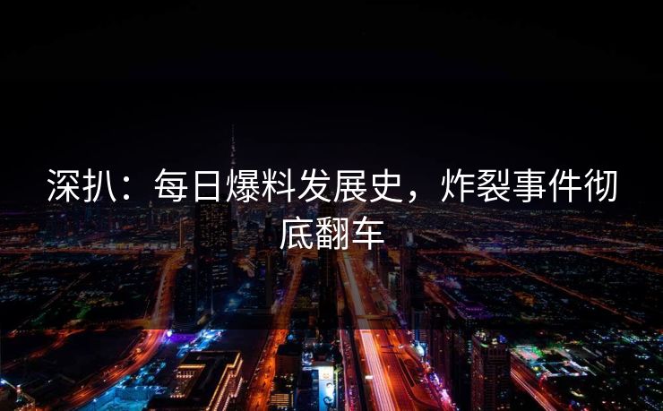 深扒：每日爆料发展史，炸裂事件彻底翻车