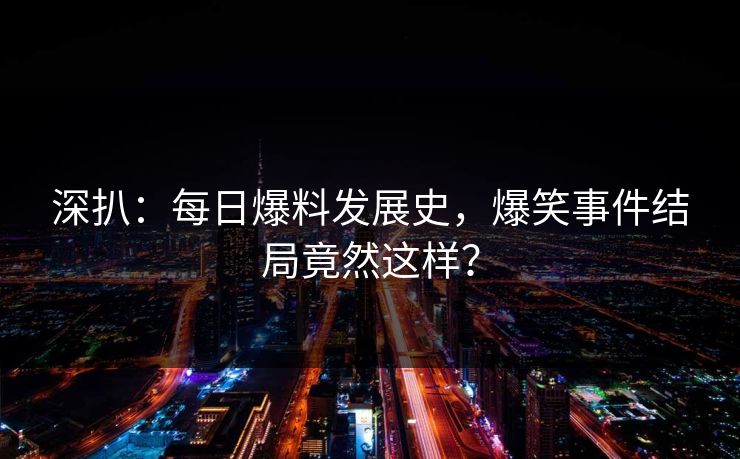 深扒：每日爆料发展史，爆笑事件结局竟然这样？