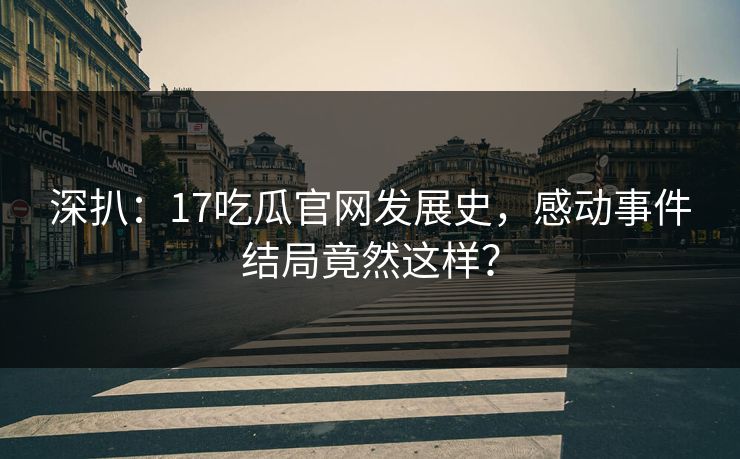 深扒：17吃瓜官网发展史，感动事件结局竟然这样？