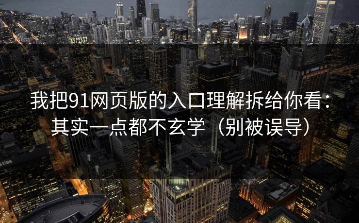 我把91网页版的入口理解拆给你看：其实一点都不玄学（别被误导）